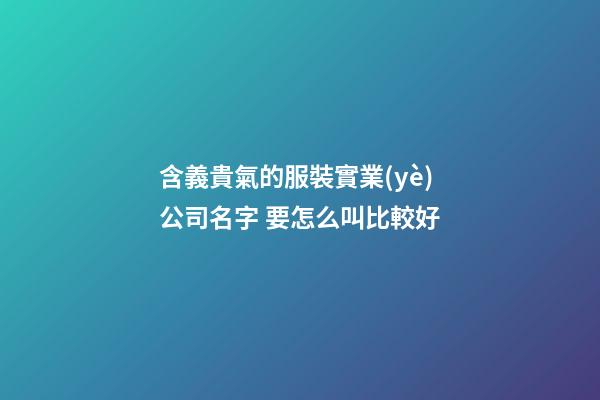 含義貴氣的服裝實業(yè)公司名字 要怎么叫比較好-第1張-公司起名-玄機派